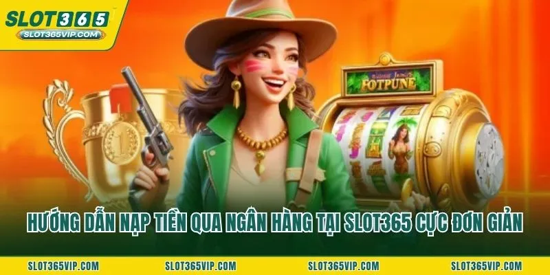 Hướng dẫn nạp tiền qua ngân hàng tại SLOT365 cực đơn giản